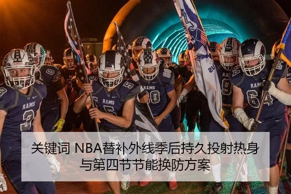 关键词 NBA替补外线季后持久投射热身与第四节节能换防方案