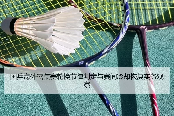 国乒海外密集赛轮换节律判定与赛间冷却恢复实务观察
