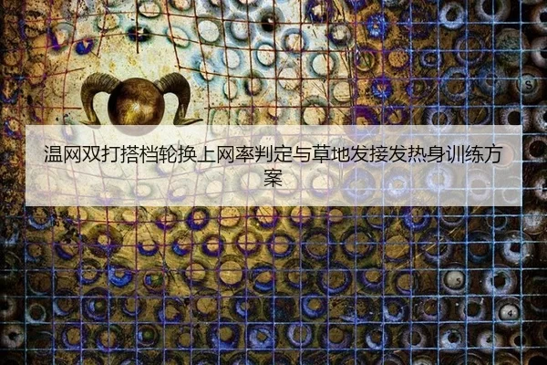 温网双打搭档轮换上网率判定与草地发接发热身训练方案