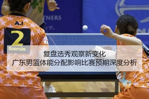 fu-pan-xuan-xiu-guan-cha-xin-bian-hua-guang-dong-nan-lan-ti-neng-fen-pei-ying-xiang-bi-sai-yu-qi-shen-du-fen-xi-2-508.jpg